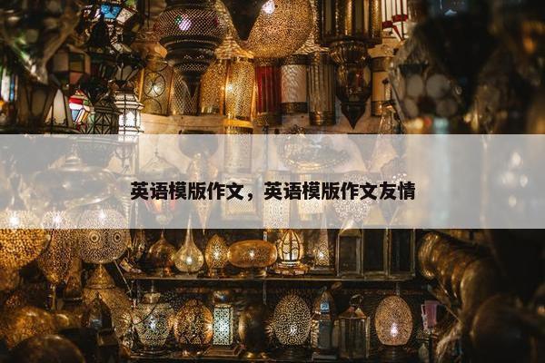英语模版作文，英语模版作文友情