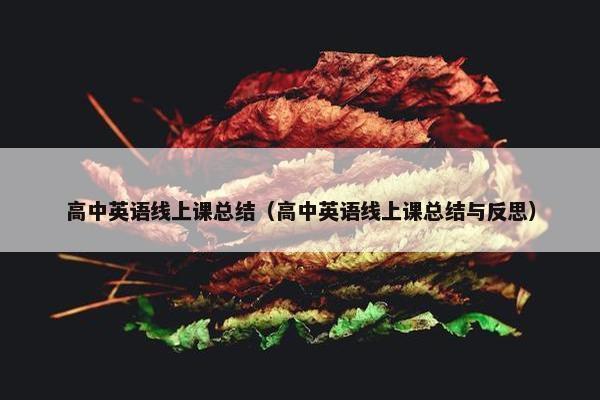 高中英语线上课总结（高中英语线上课总结与反思）