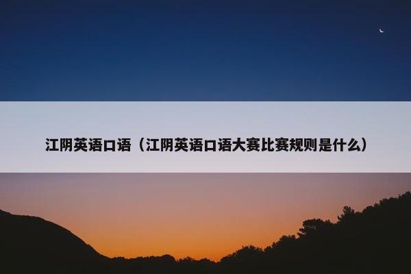 江阴英语口语（江阴英语口语大赛比赛规则是什么）