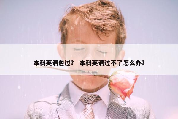 本科英语包过？ 本科英语过不了怎么办？
