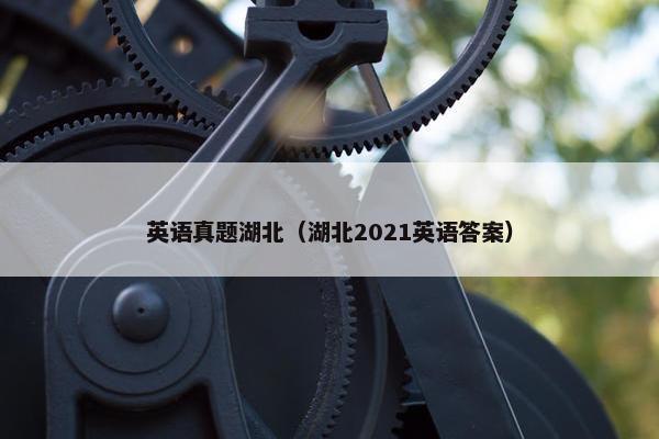 英语真题湖北（湖北2021英语答案）