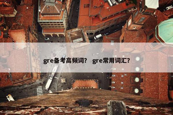 gre备考高频词？ gre常用词汇？