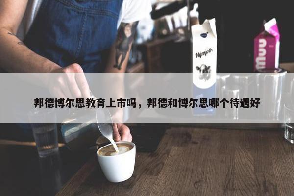 邦德博尔思教育上市吗，邦德和博尔思哪个待遇好