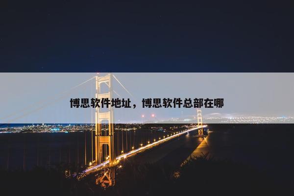 博思软件地址，博思软件总部在哪