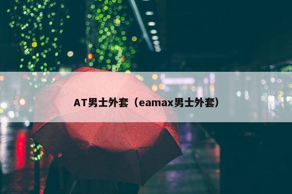 AT男士外套（eamax男士外套）
