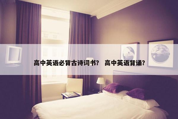 高中英语必背古诗词书？ 高中英语背诵？