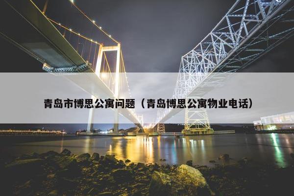 青岛市博思公寓问题（青岛博思公寓物业电话）
