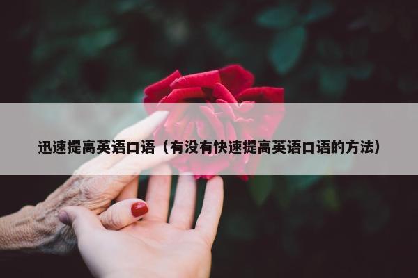 迅速提高英语口语（有没有快速提高英语口语的方法）