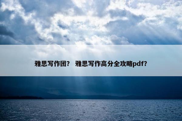 雅思写作团？ 雅思写作高分全攻略pdf？
