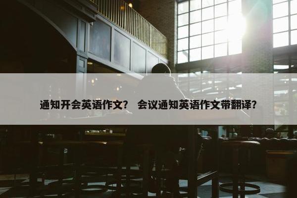 通知开会英语作文？ 会议通知英语作文带翻译？