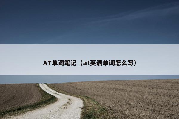 AT单词笔记（at英语单词怎么写）