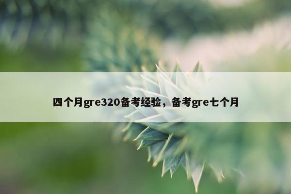 四个月gre320备考经验，备考gre七个月