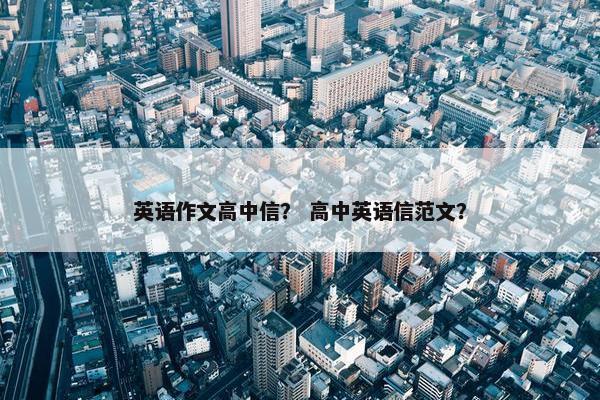 英语作文高中信？ 高中英语信范文？