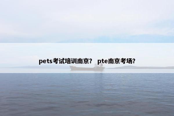 pets考试培训南京？ pte南京考场？