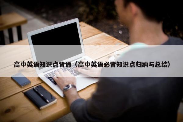 高中英语知识点背诵（高中英语必背知识点归纳与总结）