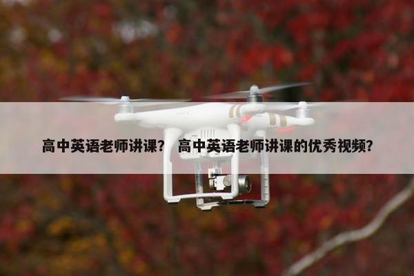 高中英语老师讲课？ 高中英语老师讲课的优秀视频？