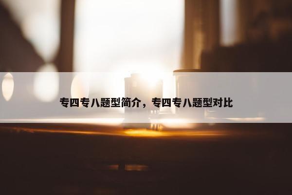 专四专八题型简介，专四专八题型对比
