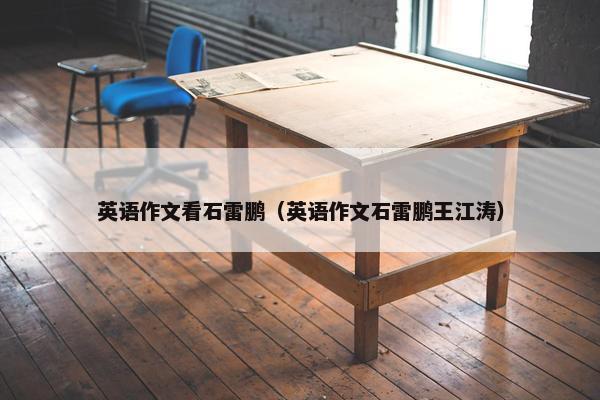 英语作文看石雷鹏（英语作文石雷鹏王江涛）