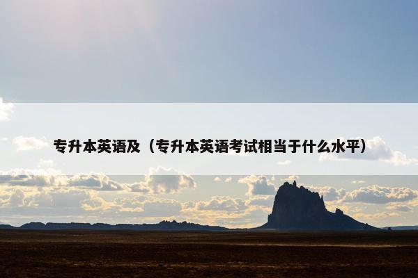 专升本英语及（专升本英语考试相当于什么水平）