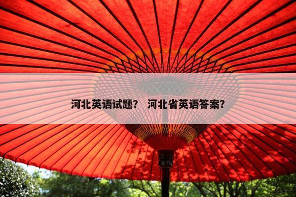 河北英语试题？ 河北省英语答案？