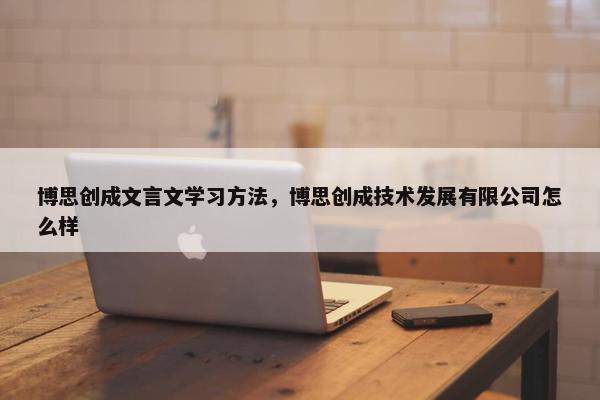 博思创成文言文学习方法，博思创成技术发展有限公司怎么样