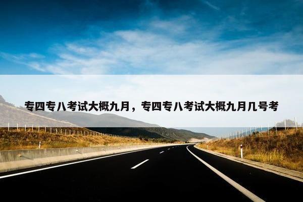 专四专八考试大概九月，专四专八考试大概九月几号考
