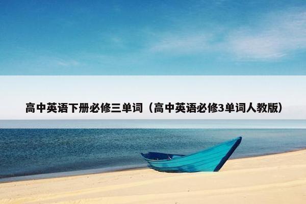 高中英语下册必修三单词（高中英语必修3单词人教版）