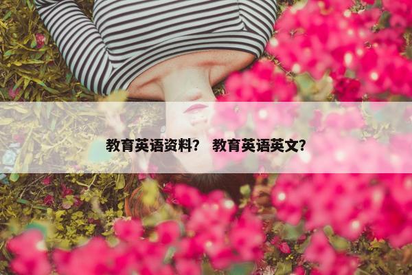 教育英语资料？ 教育英语英文？
