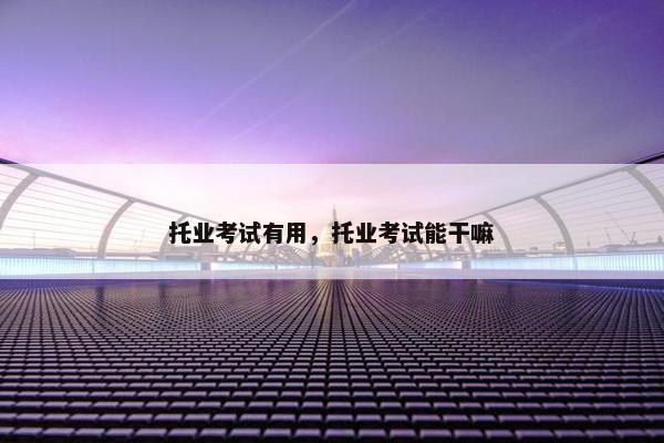 托业考试有用，托业考试能干嘛