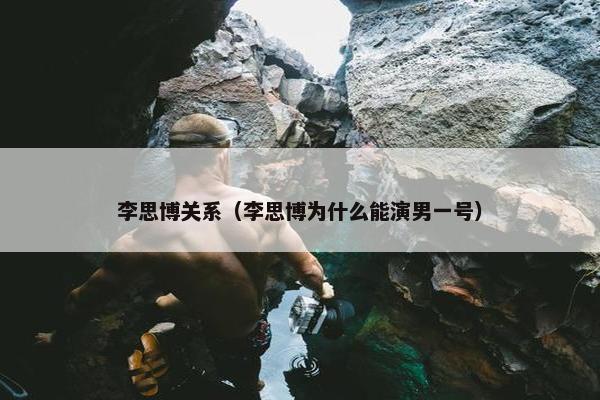 李思博关系（李思博为什么能演男一号）