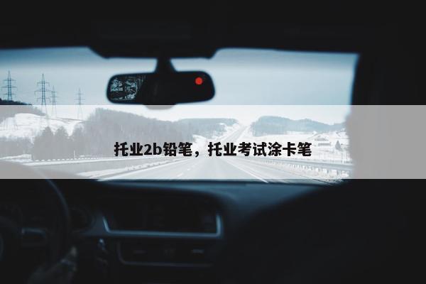 托业2b铅笔，托业考试涂卡笔