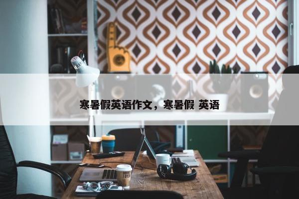 寒暑假英语作文，寒暑假 英语