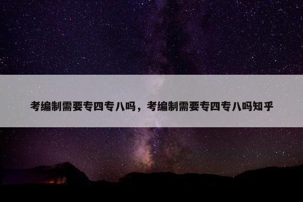 考编制需要专四专八吗，考编制需要专四专八吗知乎