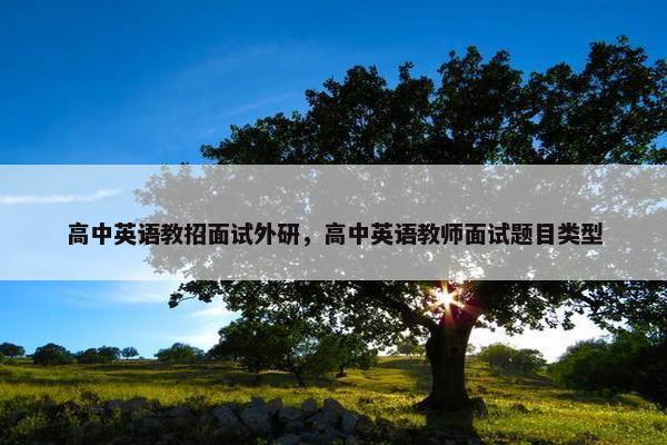 高中英语教招面试外研，高中英语教师面试题目类型
