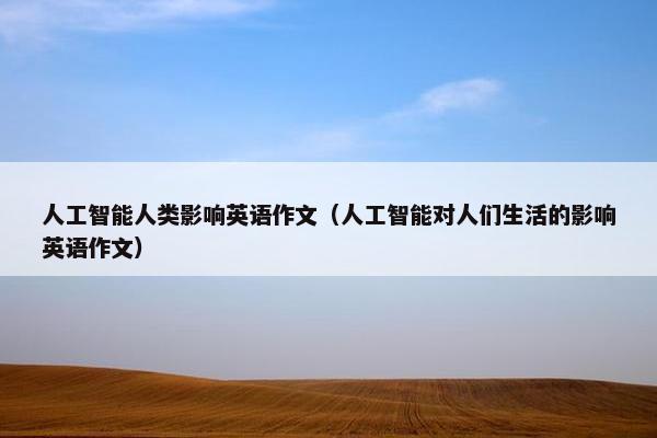 人工智能人类影响英语作文（人工智能对人们生活的影响英语作文）