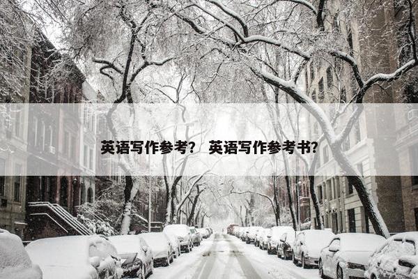 英语写作参考？ 英语写作参考书？