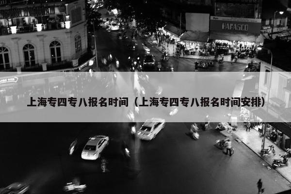 上海专四专八报名时间（上海专四专八报名时间安排）