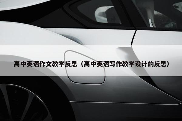 高中英语作文教学反思（高中英语写作教学设计的反思）