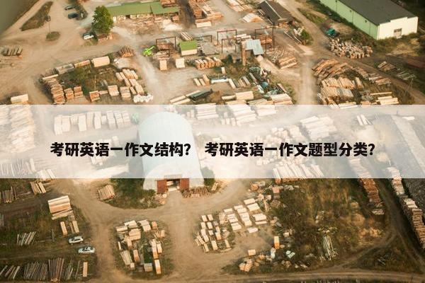 考研英语一作文结构？ 考研英语一作文题型分类？