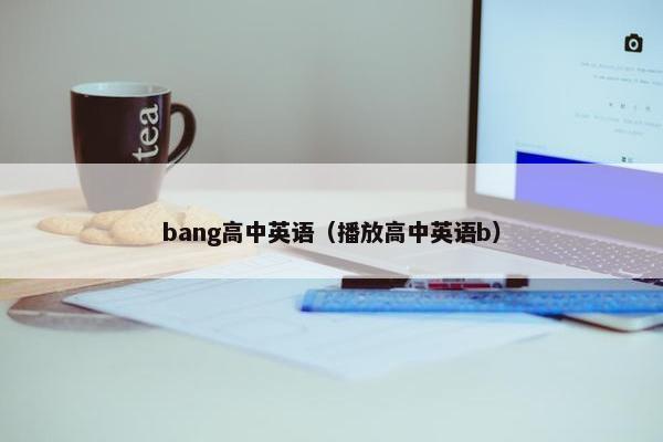 bang高中英语（播放高中英语b）