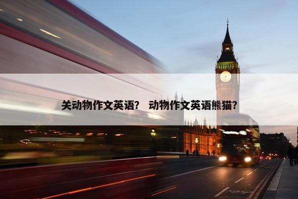 关动物作文英语？ 动物作文英语熊猫？