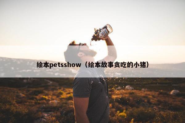 绘本petsshow（绘本故事贪吃的小猪）
