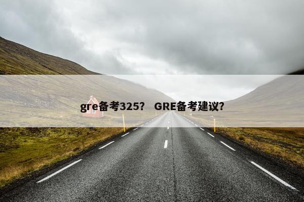 gre备考325？ GRE备考建议？