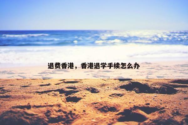 退费香港，香港退学手续怎么办