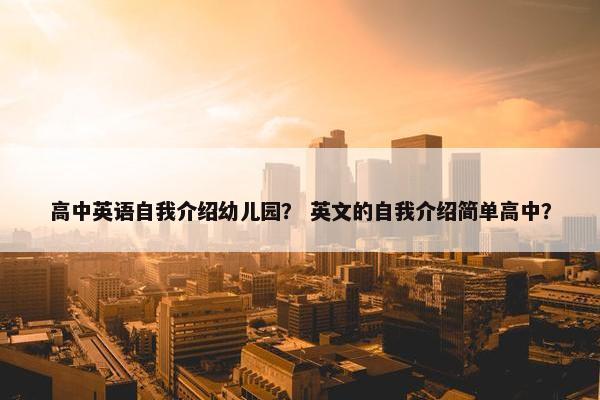 高中英语自我介绍幼儿园？ 英文的自我介绍简单高中？
