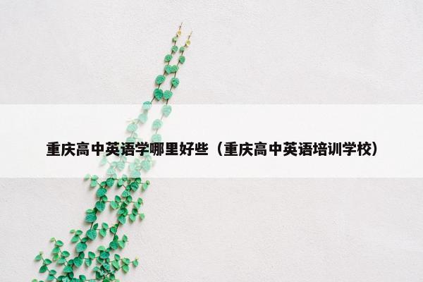 重庆高中英语学哪里好些（重庆高中英语培训学校）