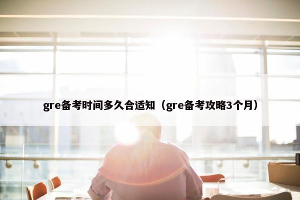gre备考时间多久合适知（gre备考攻略3个月）