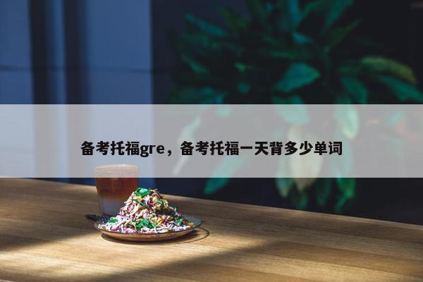 备考托福gre，备考托福一天背多少单词