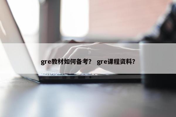 gre教材如何备考？ gre课程资料？