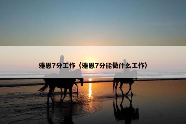 雅思7分工作（雅思7分能做什么工作）